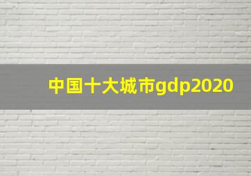 中国十大城市gdp2020