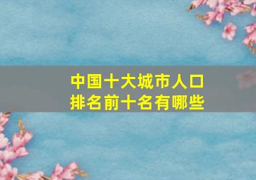 中国十大城市人口排名前十名有哪些