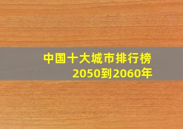 中国十大城市排行榜2050到2060年