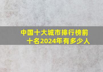 中国十大城市排行榜前十名2024年有多少人