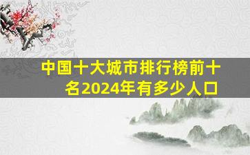 中国十大城市排行榜前十名2024年有多少人口