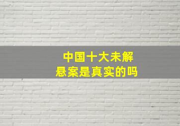 中国十大未解悬案是真实的吗