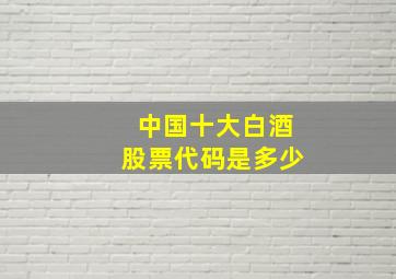 中国十大白酒股票代码是多少