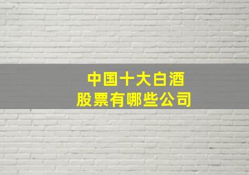 中国十大白酒股票有哪些公司