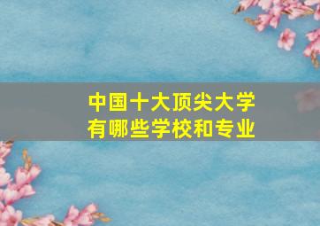 中国十大顶尖大学有哪些学校和专业