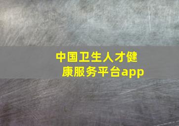 中国卫生人才健康服务平台app