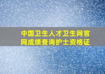 中国卫生人才卫生网官网成绩查询护士资格证