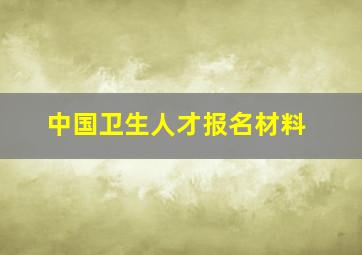 中国卫生人才报名材料