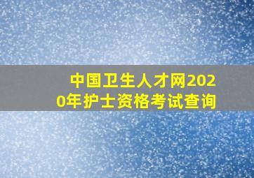 中国卫生人才网2020年护士资格考试查询