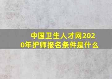 中国卫生人才网2020年护师报名条件是什么