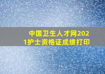 中国卫生人才网2021护士资格证成绩打印