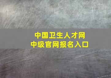 中国卫生人才网中级官网报名入口