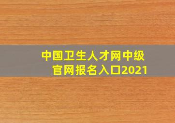 中国卫生人才网中级官网报名入口2021