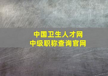 中国卫生人才网中级职称查询官网