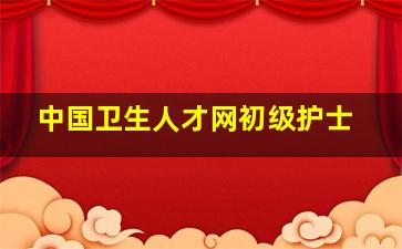 中国卫生人才网初级护士