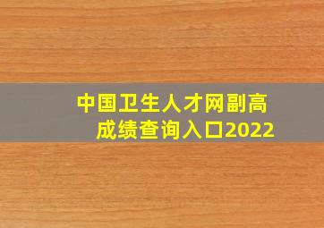 中国卫生人才网副高成绩查询入口2022