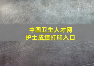 中国卫生人才网护士成绩打印入口