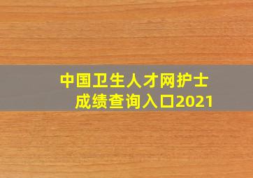 中国卫生人才网护士成绩查询入口2021