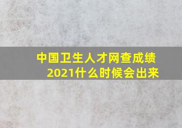 中国卫生人才网查成绩2021什么时候会出来