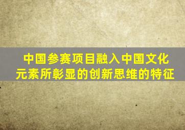 中国参赛项目融入中国文化元素所彰显的创新思维的特征