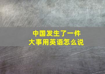 中国发生了一件大事用英语怎么说