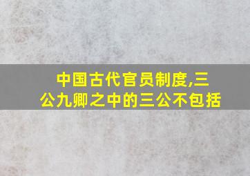 中国古代官员制度,三公九卿之中的三公不包括