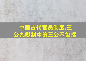 中国古代官员制度,三公九卿制中的三公不包括