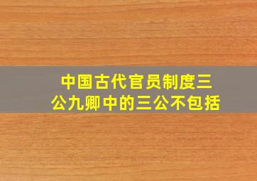 中国古代官员制度三公九卿中的三公不包括