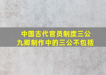 中国古代官员制度三公九卿制作中的三公不包括