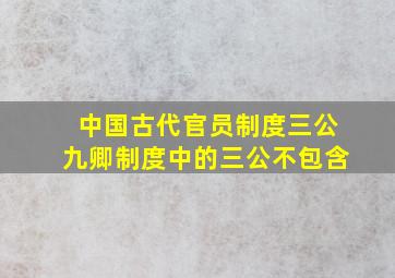 中国古代官员制度三公九卿制度中的三公不包含