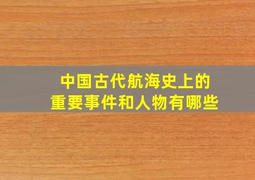 中国古代航海史上的重要事件和人物有哪些