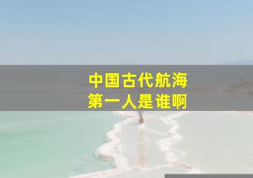 中国古代航海第一人是谁啊