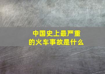 中国史上最严重的火车事故是什么