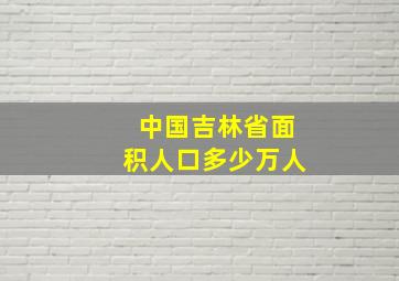 中国吉林省面积人口多少万人