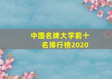 中国名牌大学前十名排行榜2020