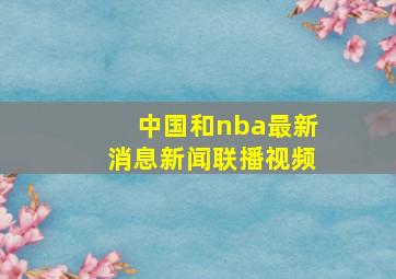 中国和nba最新消息新闻联播视频