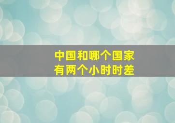 中国和哪个国家有两个小时时差