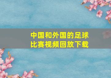 中国和外国的足球比赛视频回放下载