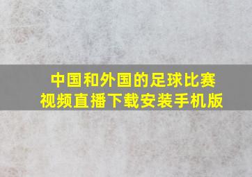 中国和外国的足球比赛视频直播下载安装手机版