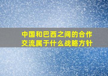 中国和巴西之间的合作交流属于什么战略方针