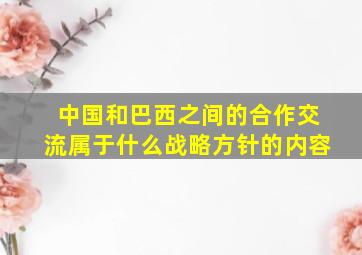 中国和巴西之间的合作交流属于什么战略方针的内容