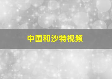 中国和沙特视频