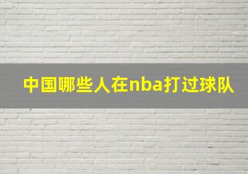 中国哪些人在nba打过球队