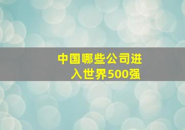 中国哪些公司进入世界500强