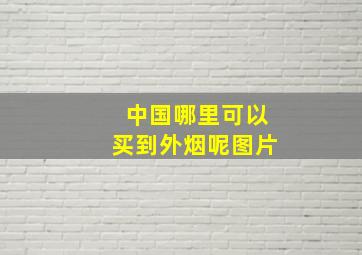 中国哪里可以买到外烟呢图片