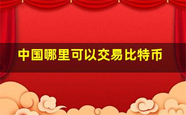 中国哪里可以交易比特币