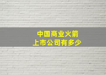 中国商业火箭上市公司有多少