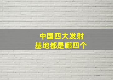 中国四大发射基地都是哪四个