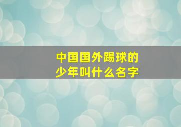 中国国外踢球的少年叫什么名字