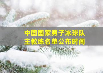 中国国家男子冰球队主教练名单公布时间